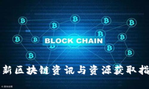 最新区块链资讯与资源获取指南