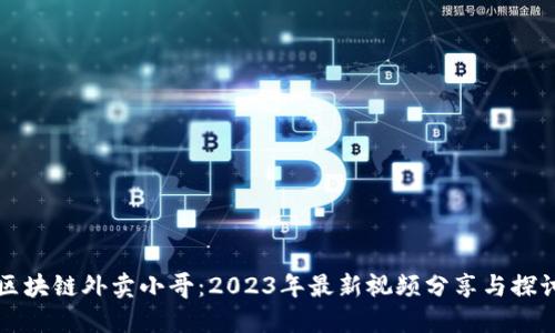 区块链外卖小哥：2023年最新视频分享与探讨