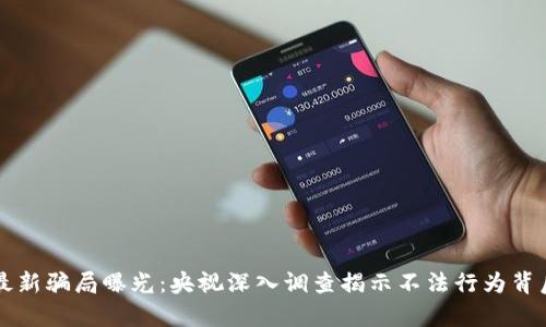区块链最新骗局曝光：央视深入调查揭示不法行为背后的真相