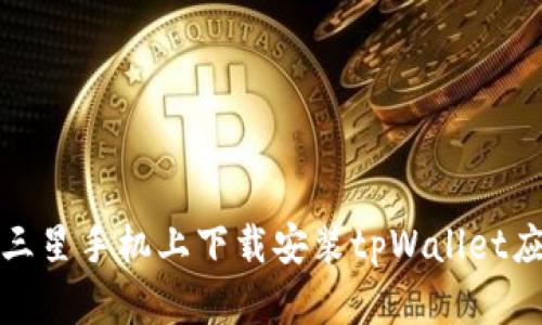 如何在三星手机上下载安装tpWallet应用程序