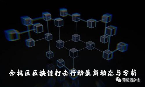 余杭区区块链打击行动最新动态与分析