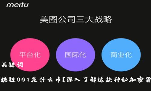 和关键词

区块链007是什么币？深入了解这款神秘加密货币