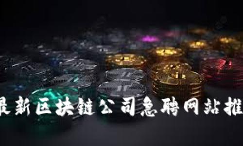 2023年最新区块链公司急聘网站推荐与分析