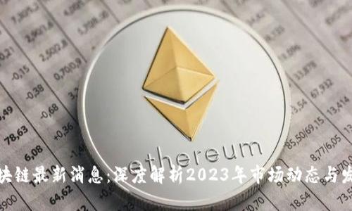 迷途区块链最新消息：深度解析2023年市场动态与发展趋势
