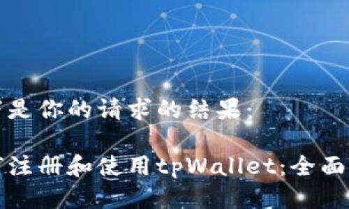 以下是你的请求的结果：

如何注册和使用tpWallet：全面指南