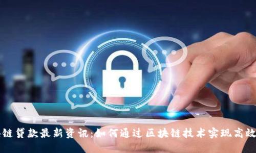 区块链贷款最新资讯：如何通过区块链技术实现高效借贷
