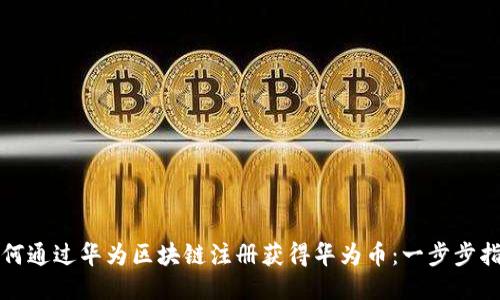 如何通过华为区块链注册获得华为币：一步步指南