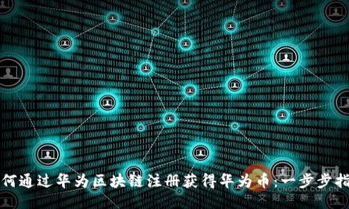 如何通过华为区块链注册获得华为币：一步步指南
