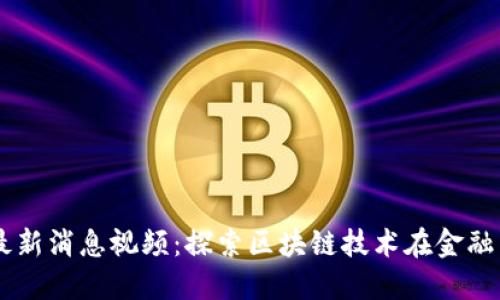西城区区块链最新消息视频：探索区块链技术在金融与政府中的应用