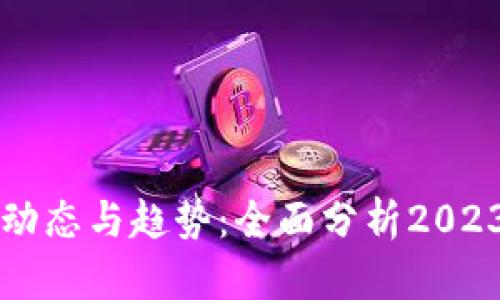 区块链最新动态与趋势：全面分析2023年科技革新