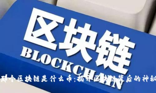 当年那个区块链是什么币：揭开区块链背后的神秘面纱