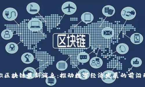 安徽区块链最新消息：推动数字经济发展的前沿动态