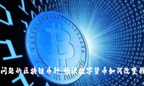 解决实际问题的区块链币种：畅谈数字货币如何改变我们的生活
