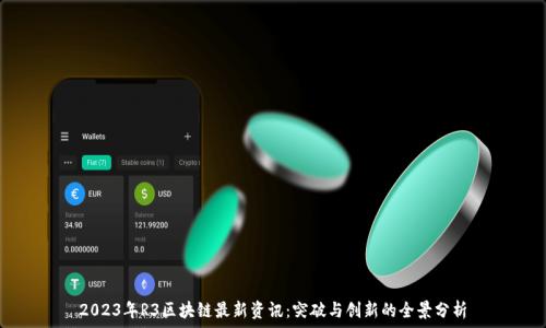   
2023年R3区块链最新资讯：突破与创新的全景分析