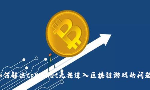 如何解决tpWallet无法进入区块链游戏的问题？