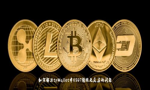 如何解决tpWallet中USDT转账无反应的问题