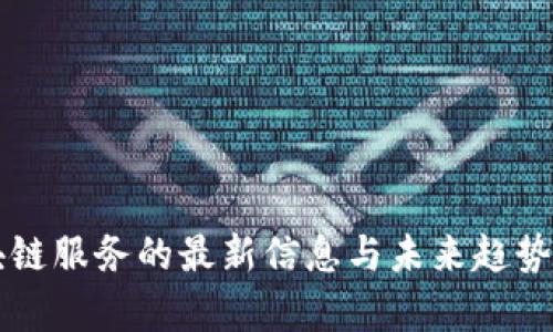 区块链服务的最新信息与未来趋势解析