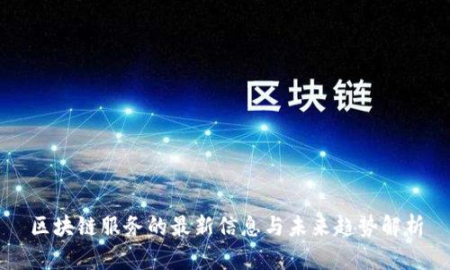 区块链服务的最新信息与未来趋势解析
