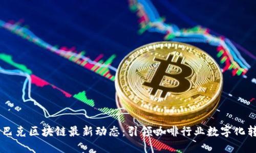 星巴克区块链最新动态：引领咖啡行业数字化转型
