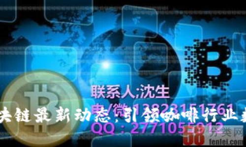星巴克区块链最新动态：引领咖啡行业数字化转型