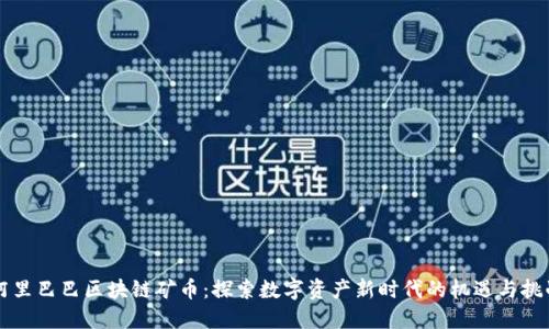 阿里巴巴区块链矿币：探索数字资产新时代的机遇与挑战