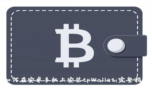 如何在安卓手机上安装tpWallet：完整指南