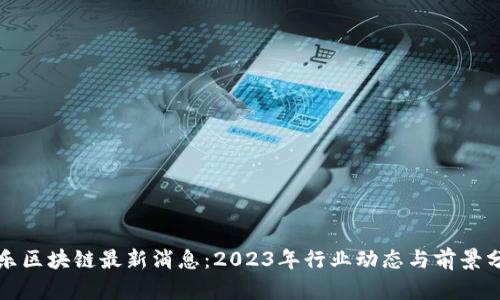 都乐区块链最新消息：2023年行业动态与前景分析