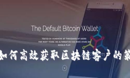 : 虚拟币如何高效获取区块链客户的策略与方法