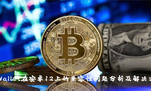 tpWallet在安卓12上的兼容性问题分析及解决方案