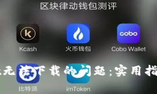 如何解决tpWallet无法下载的问题：实用指南与常见解决方案