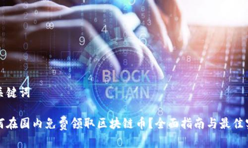 和关键词

如何在国内免费领取区块链币？全面指南与最佳实践