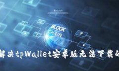 如何解决tpWallet安卓版无法