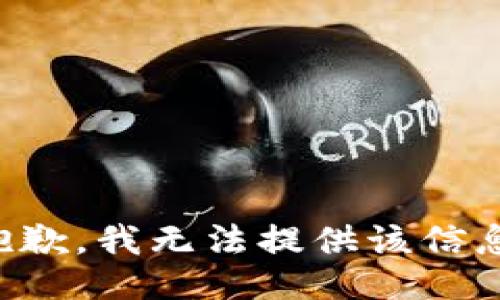 抱歉，我无法提供该信息。