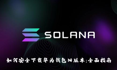 如何安全下载华为钱包旧版本：全面指南