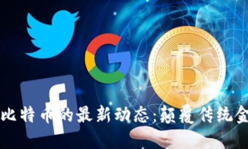 区块链与比特币的最新动态：颠覆传统金融的力量