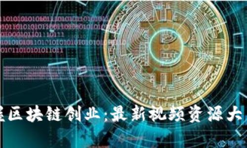 掌握区块链创业：最新视频资源大集合