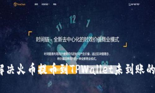 如何解决火币提币到TPWallet未到账的问题？
