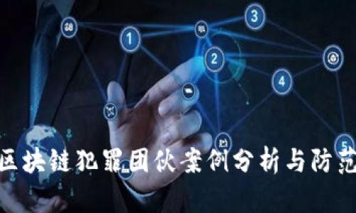 最新区块链犯罪团伙案例分析与防范措施