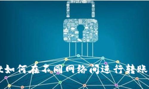  tpWallet如何在不同网络间进行转账？详细指南