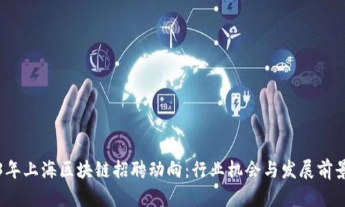 2023年上海区块链招聘动向：行业机会与发展前景分析
