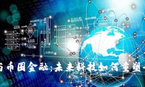 区块链与币圈金融：未来科技如何重塑全球经济
