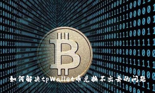 如何解决tpWallet币兑换不出去的问题