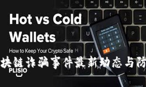 迎泽区块链诈骗事件最新动态与防范指南