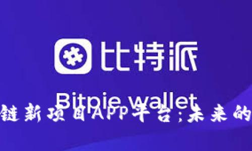 探索最新区块链新项目APP平台：未来的数字经济先锋