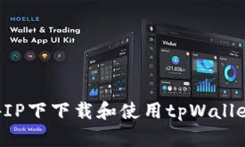 如何在境外IP下下载和使用tpWallet：完整指南