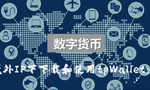 如何在境外IP下下载和使用tpWallet：完整指南
