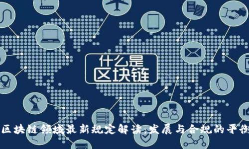 区块链领域最新规定解读：发展与合规的平衡