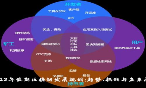 2023年最新区块链发展规划：趋势、挑战与未来展望