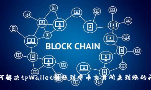 如何解决tpWallet转账到中币交易所未到账的问题
