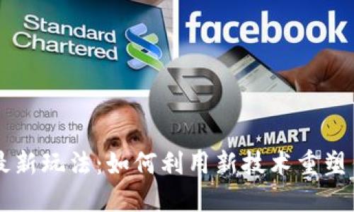 区块链金融最新玩法：如何利用新技术重塑传统金融体系